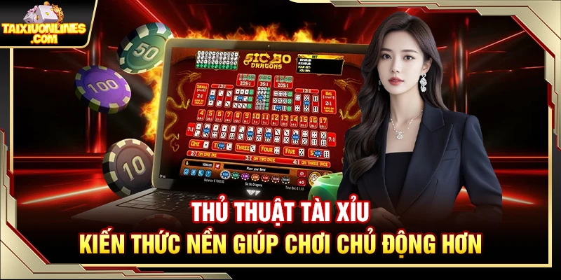 Thủ Thuật Tài Xỉu – Kiến Thức Nền Giúp Chơi Chủ Động Hơn