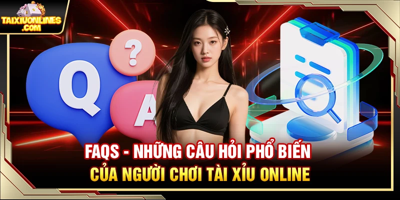 FAQs – Những câu hỏi phổ biến của người chơi tài xỉu online